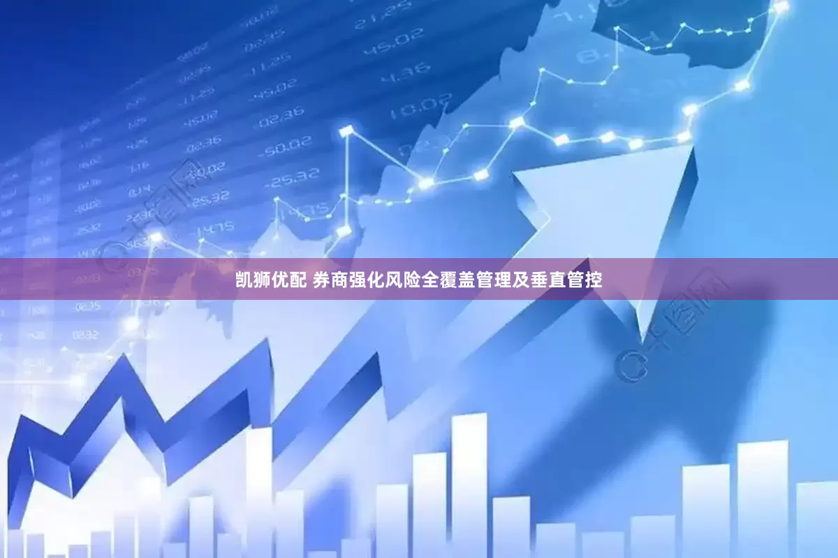 凯狮优配 券商强化风险全覆盖管理及垂直管控