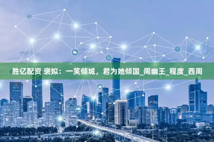 胜亿配资 褒姒：一笑倾城，君为她倾国_周幽王_程度_西周