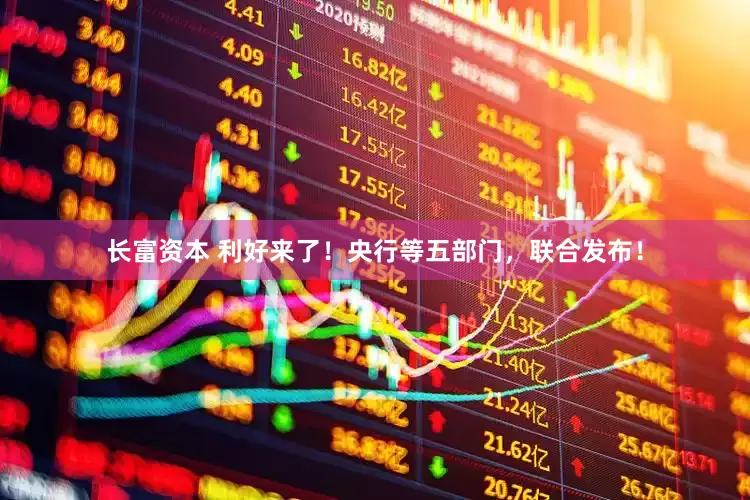 长富资本 利好来了！央行等五部门，联合发布！