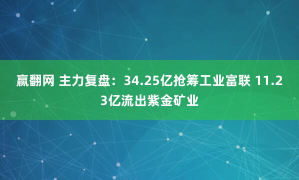 赢翻网 主力复盘：34.25亿抢筹工业富联 11.23亿流出紫金矿业